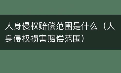 人身侵权赔偿范围是什么（人身侵权损害赔偿范围）