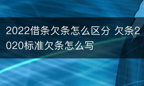 2022借条欠条怎么区分 欠条2020标准欠条怎么写