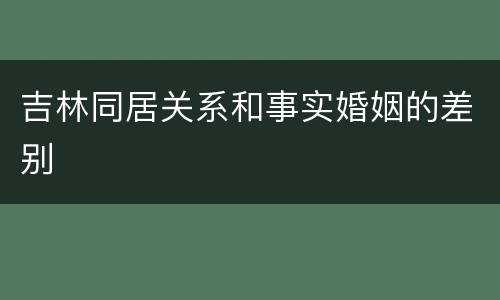 吉林同居关系和事实婚姻的差别