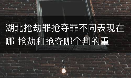 湖北抢劫罪抢夺罪不同表现在哪 抢劫和抢夺哪个判的重