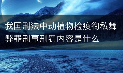 我国刑法中动植物检疫徇私舞弊罪刑事刑罚内容是什么