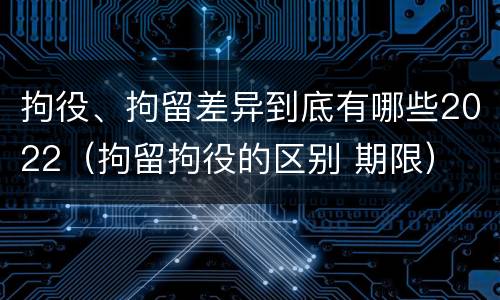 拘役、拘留差异到底有哪些2022（拘留拘役的区别 期限）