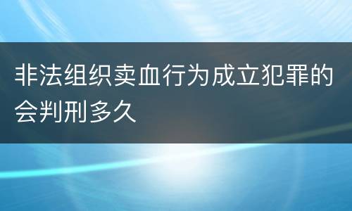 非法组织卖血行为成立犯罪的会判刑多久