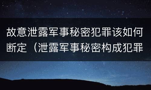 故意泄露军事秘密犯罪该如何断定（泄露军事秘密构成犯罪的）