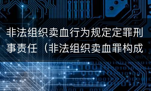 非法组织卖血行为规定定罪刑事责任（非法组织卖血罪构成要件）