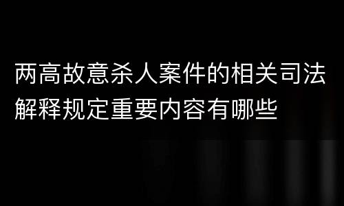 两高故意杀人案件的相关司法解释规定重要内容有哪些