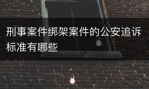 刑事案件绑架案件的公安追诉标准有哪些
