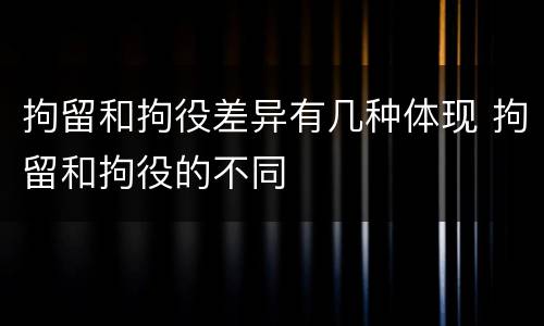 拘留和拘役差异有几种体现 拘留和拘役的不同