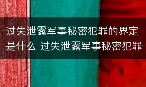 过失泄露军事秘密犯罪的界定是什么 过失泄露军事秘密犯罪的界定是什么标准