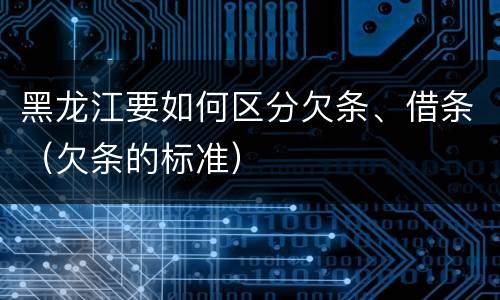 黑龙江要如何区分欠条、借条（欠条的标准）