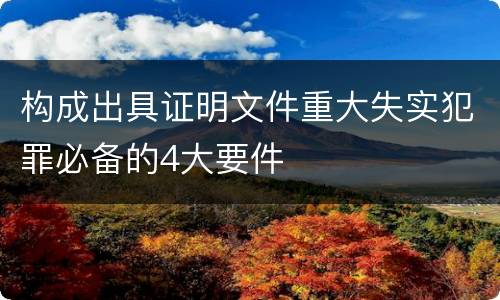构成出具证明文件重大失实犯罪必备的4大要件