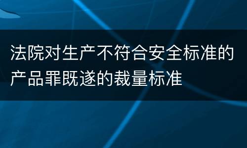 法院对生产不符合安全标准的产品罪既遂的裁量标准