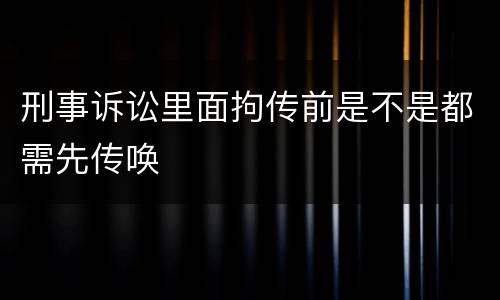 刑事诉讼里面拘传前是不是都需先传唤