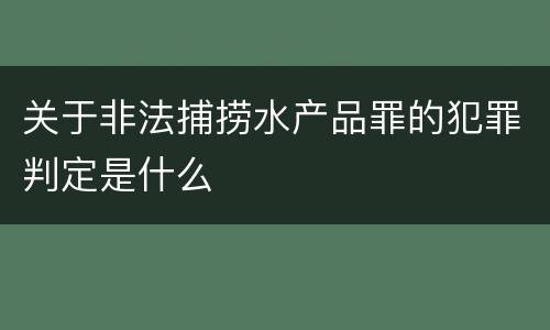 关于非法捕捞水产品罪的犯罪判定是什么