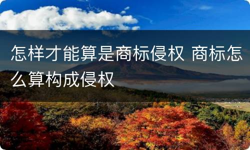 怎样才能算是商标侵权 商标怎么算构成侵权