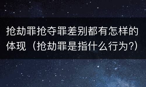 抢劫罪抢夺罪差别都有怎样的体现（抢劫罪是指什么行为?）