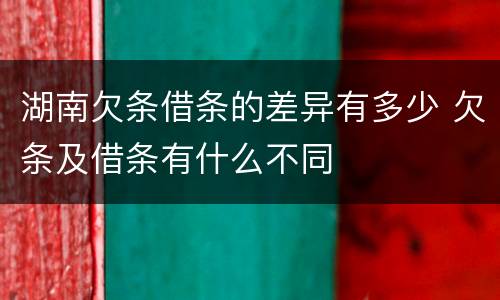 湖南欠条借条的差异有多少 欠条及借条有什么不同