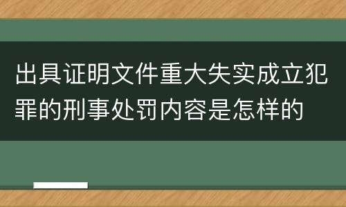 出具证明文件重大失实成立犯罪的刑事处罚内容是怎样的