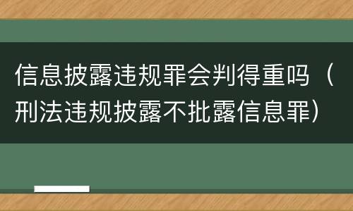 信息披露违规罪会判得重吗（刑法违规披露不批露信息罪）