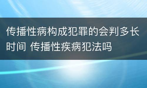 传播性病构成犯罪的会判多长时间 传播性疾病犯法吗
