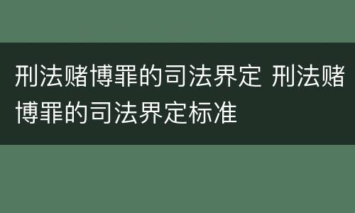 刑法赌博罪的司法界定 刑法赌博罪的司法界定标准