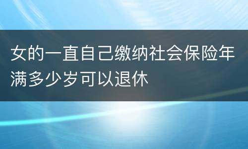 女的一直自己缴纳社会保险年满多少岁可以退休