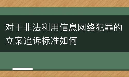 对于非法利用信息网络犯罪的立案追诉标准如何