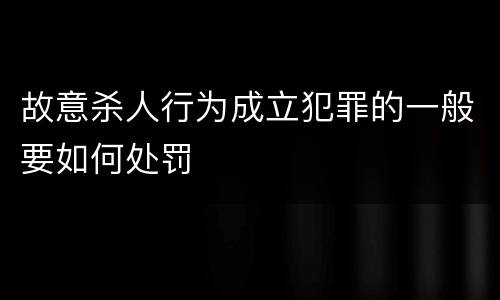 故意杀人行为成立犯罪的一般要如何处罚