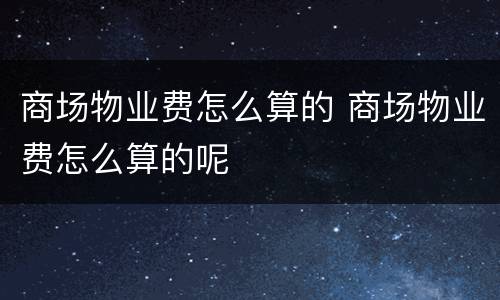 商场物业费怎么算的 商场物业费怎么算的呢
