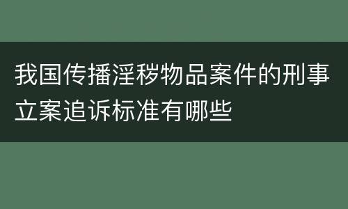 我国传播淫秽物品案件的刑事立案追诉标准有哪些