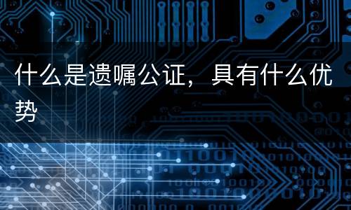 什么是遗嘱公证，具有什么优势
