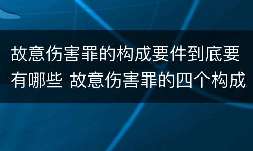故意伤害罪的构成要件到底要有哪些 故意伤害罪的四个构成要件
