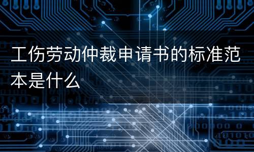 工伤劳动仲裁申请书的标准范本是什么