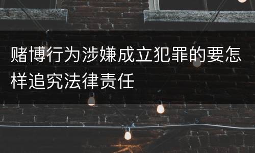 赌博行为涉嫌成立犯罪的要怎样追究法律责任