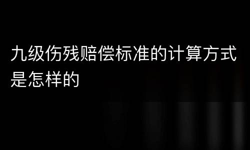 九级伤残赔偿标准的计算方式是怎样的