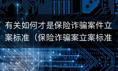 有关如何才是保险诈骗案件立案标准（保险诈骗案立案标准是什么）
