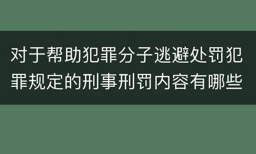 对于帮助犯罪分子逃避处罚犯罪规定的刑事刑罚内容有哪些