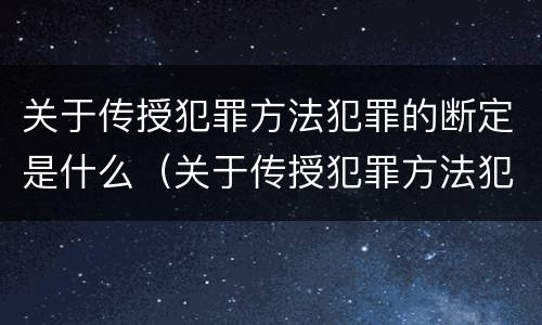 关于传授犯罪方法犯罪的断定是什么（关于传授犯罪方法犯罪的断定是什么意思）