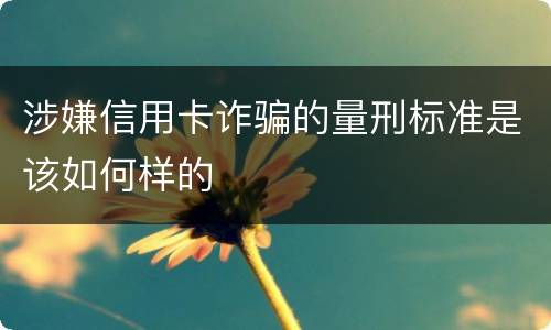 涉嫌信用卡诈骗的量刑标准是该如何样的