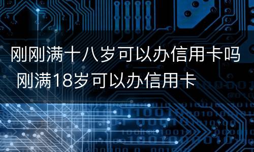刚刚满十八岁可以办信用卡吗 刚满18岁可以办信用卡