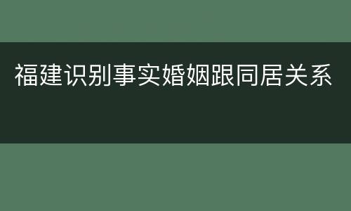 福建识别事实婚姻跟同居关系