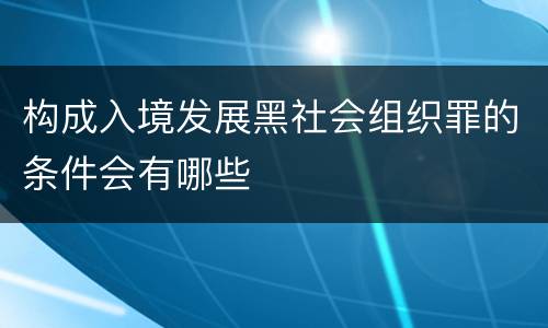 构成入境发展黑社会组织罪的条件会有哪些
