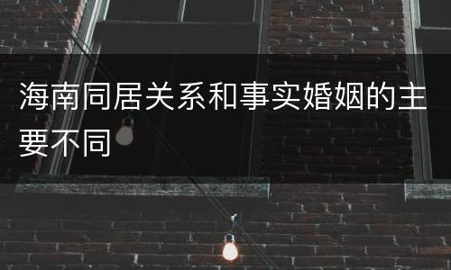 海南同居关系和事实婚姻的主要不同