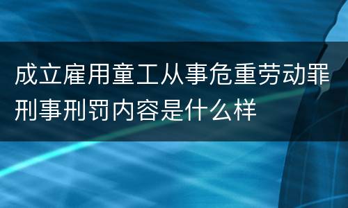 成立雇用童工从事危重劳动罪刑事刑罚内容是什么样