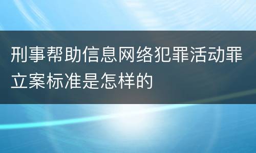 刑事帮助信息网络犯罪活动罪立案标准是怎样的