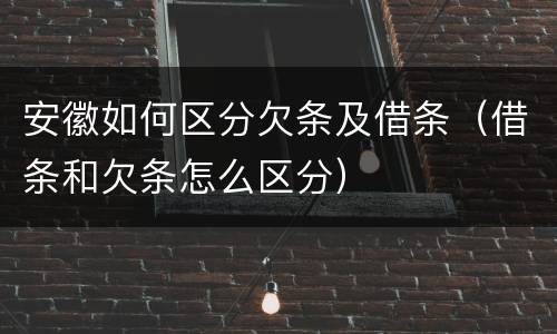 安徽如何区分欠条及借条（借条和欠条怎么区分）