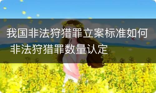 我国非法狩猎罪立案标准如何 非法狩猎罪数量认定
