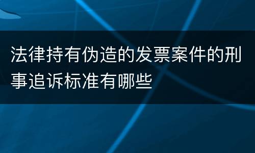 法律持有伪造的发票案件的刑事追诉标准有哪些