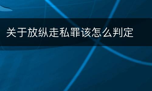 关于放纵走私罪该怎么判定