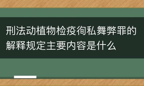 刑法动植物检疫徇私舞弊罪的解释规定主要内容是什么